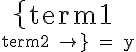  \left\{ \rm term1 \atop \rm term2 \right\} = y